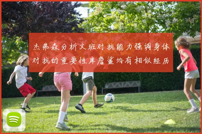 杰弗森分析文班对抗能力强调身体对抗的重要性库詹鲨均有相似经历
