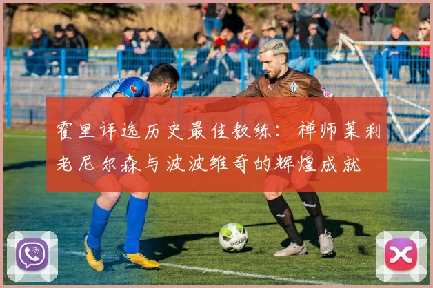 霍里评选历史最佳教练：禅师莱利老尼尔森与波波维奇的辉煌成就