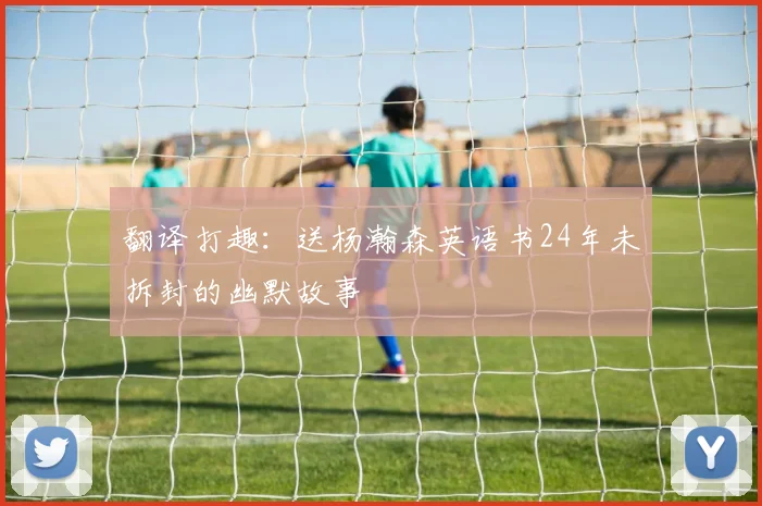 翻译打趣：送杨瀚森英语书24年未拆封的幽默故事