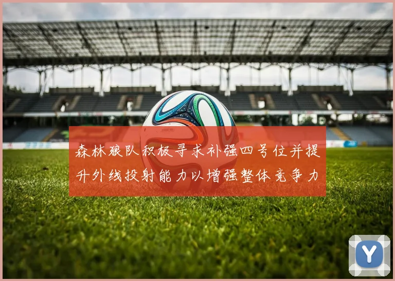 森林狼队积极寻求补强四号位并提升外线投射能力以增强整体竞争力
