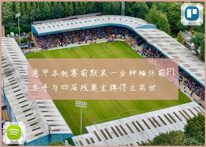 意甲本轮赛前默哀一分钟缅怀前F1车手与四届残奥金牌得主离世