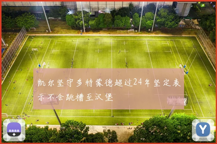 凯尔坚守多特蒙德超过24年坚定表示不会跳槽至汉堡