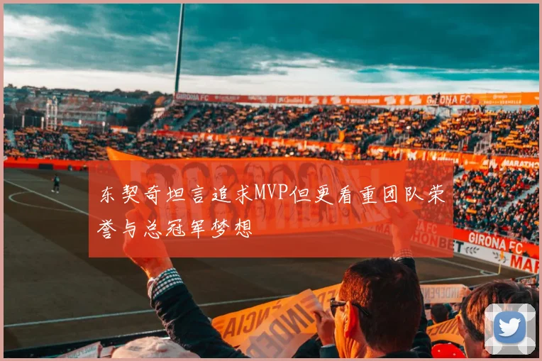 东契奇坦言追求MVP但更看重团队荣誉与总冠军梦想