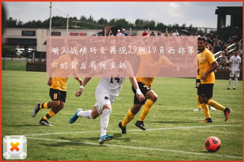 湖人战绩巧合再现29胜19负西部第六的背后有何玄机